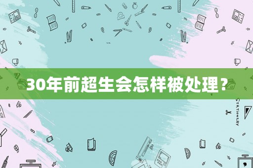 30年前超生會怎樣被處理？