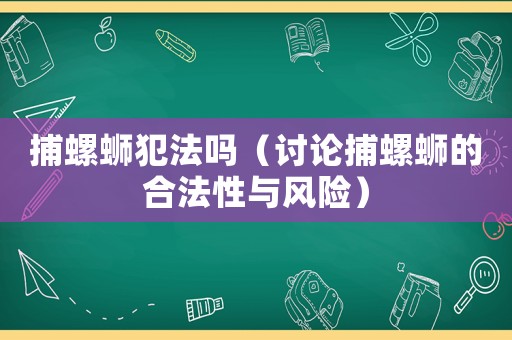 捕螺螄犯法嗎（討論捕螺螄的合法性與風(fēng)險(xiǎn)）