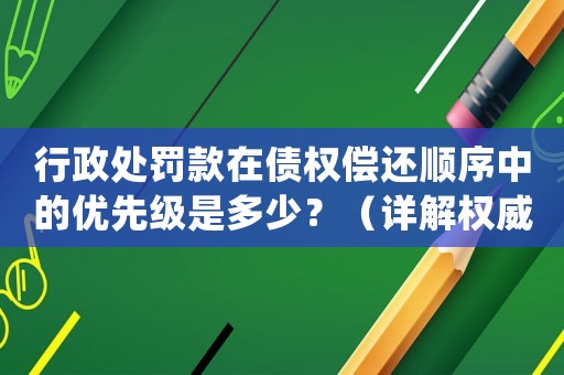 行政處罰款在債權償還順序中的優先級是多少？（詳解權威解讀）