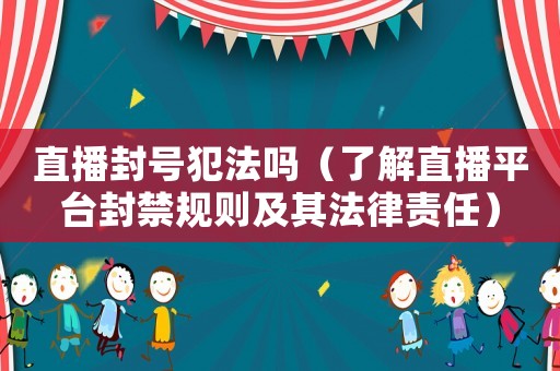 直播封號犯法嗎（了解直播平臺封禁規則及其法律責任）