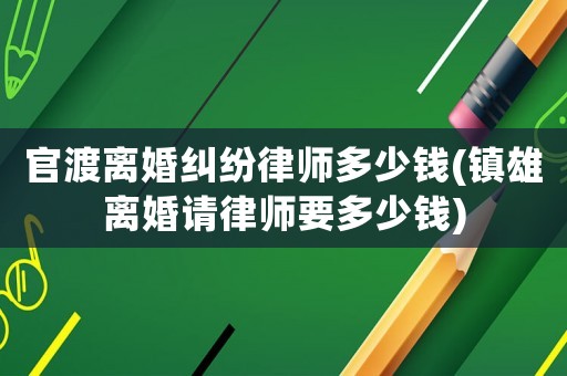 官渡離婚糾紛律師多少錢(鎮雄離婚請律師要多少錢)