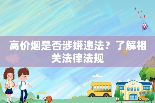 高價煙是否涉嫌違法？了解相關法律法規
