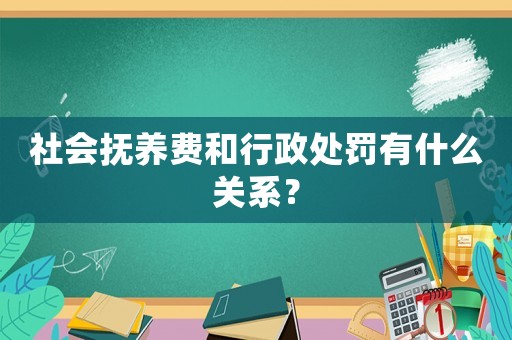 社會撫養費和行政處罰有什么關系？