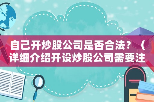 自己開炒股公司是否合法？（詳細介紹開設炒股公司需要注意的事項）