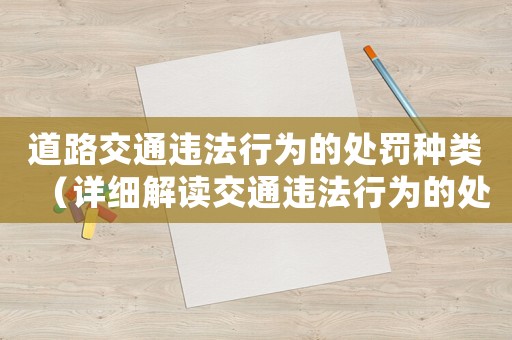 道路交通違法行為的處罰種類（詳細解讀交通違法行為的處罰措施）