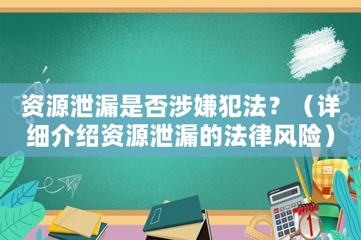 資源泄漏是否涉嫌犯法？（詳細(xì)介紹資源泄漏的法律風(fēng)險(xiǎn)）