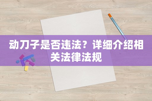 動刀子是否違法？詳細介紹相關法律法規(guī)