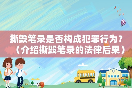 撕毀筆錄是否構成犯罪行為？（介紹撕毀筆錄的法律后果）