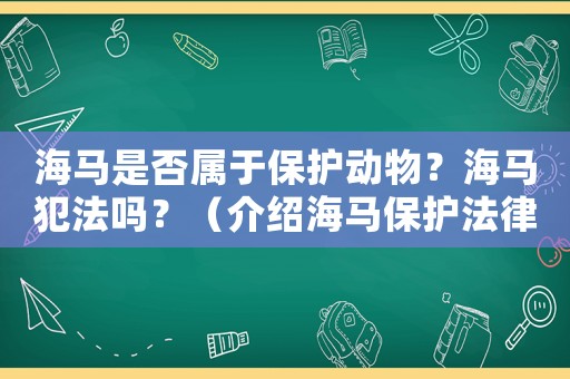 海馬是否屬于保護(hù)動(dòng)物？海馬犯法嗎？（介紹海馬保護(hù)法律法規(guī)）