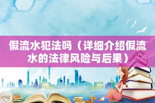 假流水犯法嗎（詳細介紹假流水的法律風險與后果）
