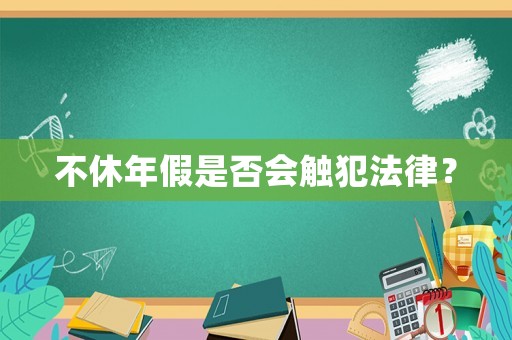 不休年假是否會觸犯法律？