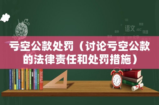 虧空公款處罰（討論虧空公款的法律責任和處罰措施）