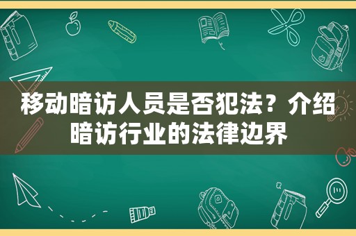 移動暗訪人員是否犯法？介紹暗訪行業(yè)的法律邊界