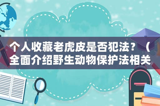個人收藏老虎皮是否犯法？（全面介紹野生動物保護法相關規定）