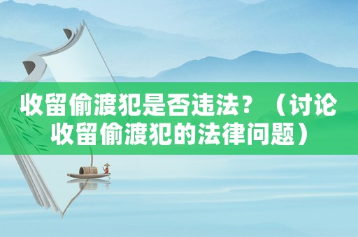 收留偷渡犯是否違法？（討論收留偷渡犯的法律問題）