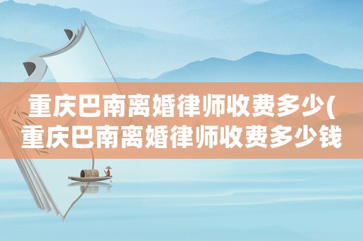 重慶巴南離婚律師收費多少(重慶巴南離婚律師收費多少錢)