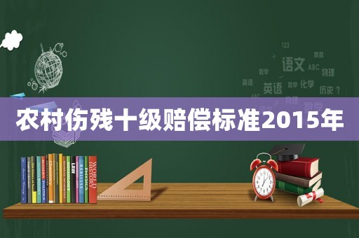 農(nóng)村傷殘十級賠償標準2015年