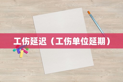 工傷延遲（工傷單位延期）