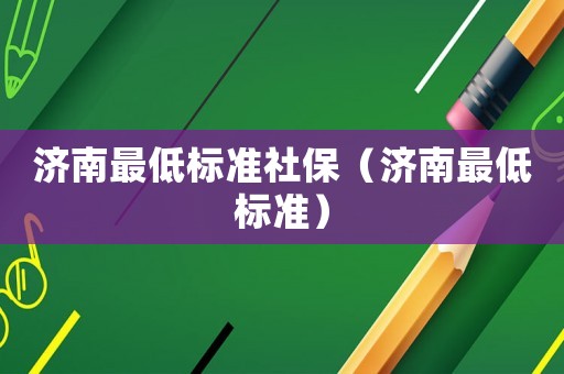 濟南最低標準社保（濟南最低標準）