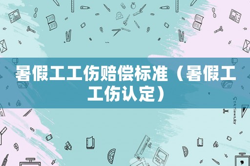 暑假工工傷賠償標準（暑假工工傷認定）