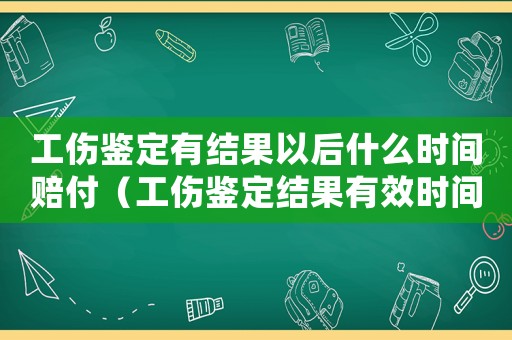 工傷鑒定有結果以后什么時間賠付（工傷鑒定結果有效時間）