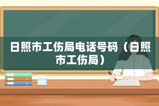 日照市工傷局電話號碼（日照市工傷局）