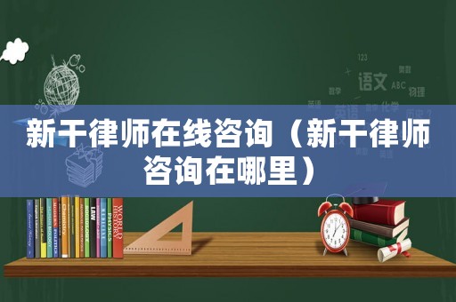 新干律師在線咨詢（新干律師咨詢在哪里）