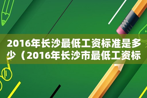 2016年長沙最低工資標準是多少（2016年長沙市最低工資標準規定）