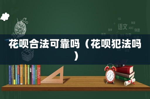 花唄合法可靠嗎（花唄犯法嗎）
