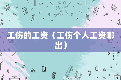 工傷的工資（工傷個人工資哪出）