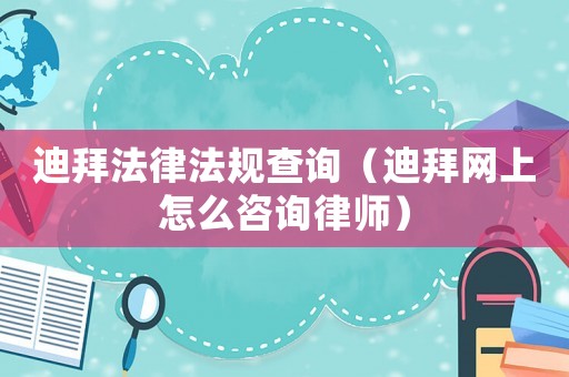 迪拜法律法規查詢（迪拜網上怎么咨詢律師）