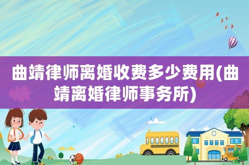 曲靖律師離婚收費多少費用(曲靖離婚律師事務所)