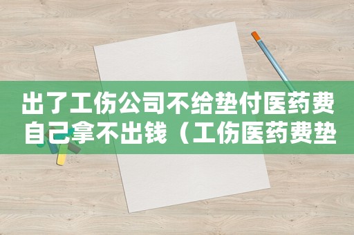 出了工傷公司不給墊付醫(yī)藥費 自己拿不出錢（工傷醫(yī)藥費墊付后拒絕）