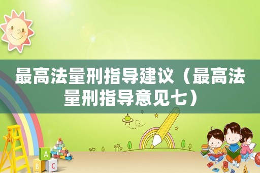 最高法量刑指導(dǎo)建議（最高法量刑指導(dǎo)意見(jiàn)七）