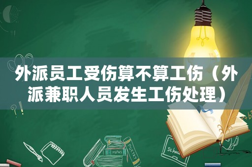 外派員工受傷算不算工傷（外派兼職人員發生工傷處理）