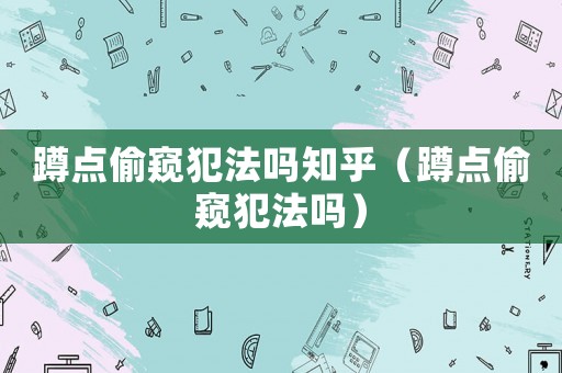 蹲點偷窺犯法嗎知乎（蹲點偷窺犯法嗎）