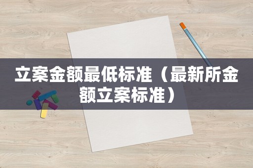 立案金額最低標(biāo)準(zhǔn)（最新所金額立案標(biāo)準(zhǔn)）