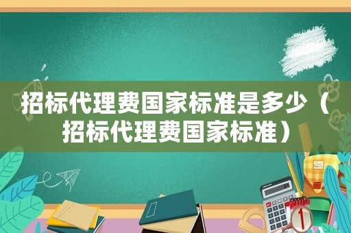 招標代理費國家標準是多少（招標代理費國家標準）
