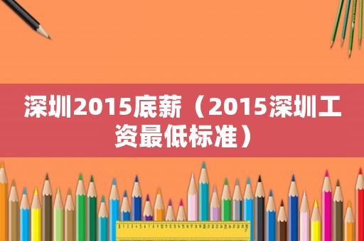深圳2015底薪（2015深圳工資最低標準）