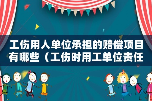 工傷用人單位承擔的賠償項目有哪些（工傷時用工單位責任劃分）
