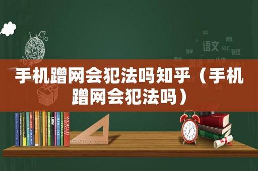 手機蹭網會犯法嗎知乎（手機蹭網會犯法嗎）