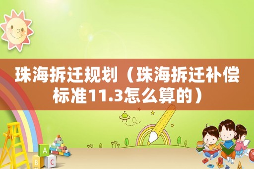 珠海拆遷規(guī)劃（珠海拆遷補償標準11.3怎么算的）