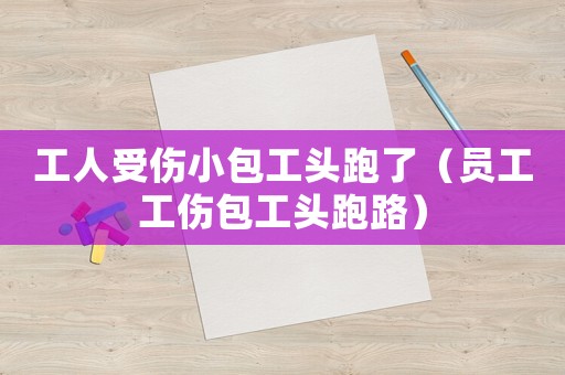 工人受傷小包工頭跑了（員工工傷包工頭跑路）
