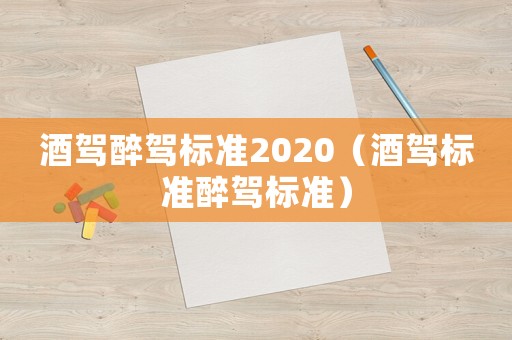 酒駕醉駕標準2020（酒駕標準醉駕標準）