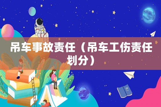 吊車事故責(zé)任（吊車工傷責(zé)任劃分）