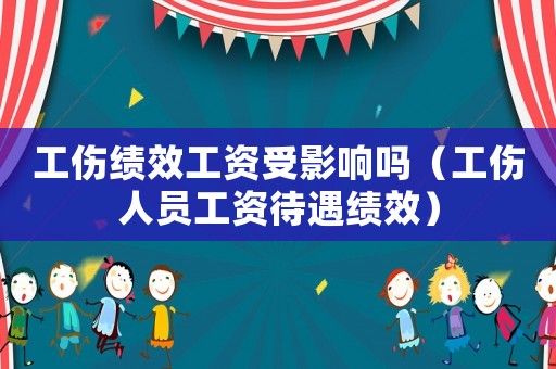 工傷績效工資受影響嗎（工傷人員工資待遇績效）