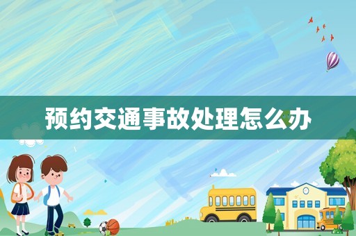 預(yù)約交通事故處理怎么辦