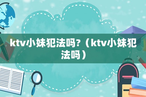 ktv小妹犯法嗎?（ktv小妹犯法嗎）
