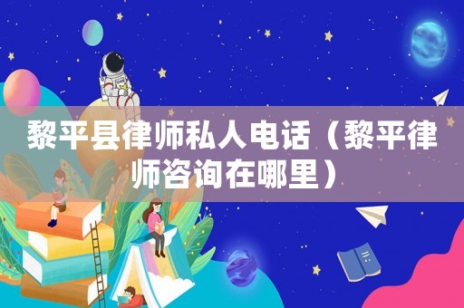 黎平縣律師私人電話（黎平律師咨詢在哪里）