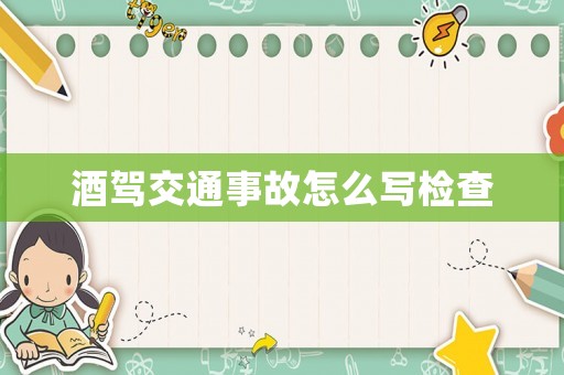 酒駕交通事故怎么寫檢查